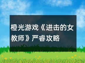 橙光游戲《進(jìn)擊的女教師》嚴(yán)睿攻略