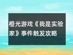 橙光游戲《我是實驗家》事件觸發(fā)攻略