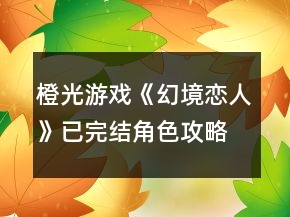 橙光游戲《幻境戀人》已完結(jié)角色攻略
