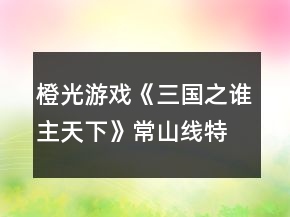 橙光游戲《三國(guó)之誰(shuí)主天下》常山線特技攻略