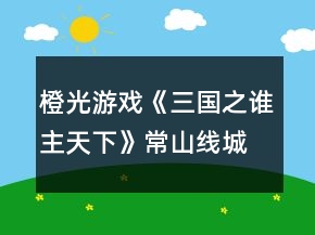 橙光游戲《三國之誰主天下》常山線城市攻略