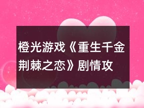 橙光游戲《重生千金荊棘之戀》劇情攻略