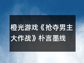 橙光游戲《搶奪男主大作戰(zhàn)》樸言墨線攻略