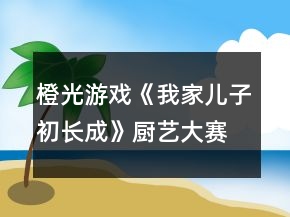 橙光游戲《我家兒子初長成》廚藝大賽親子活動攻略