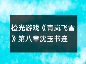 橙光游戲《青嵐飛雪》第八章沈玉書連環(huán)奪命call攻略