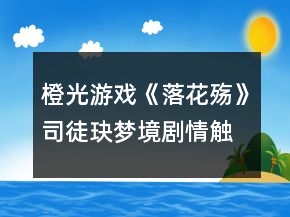 橙光游戲《落花殤》司徒玦夢境劇情觸發(fā)攻略