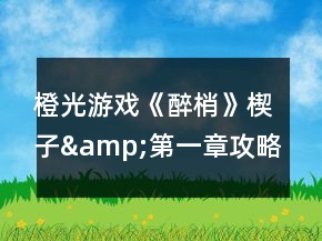 橙光游戲《醉梢》楔子&amp;第一章攻略
