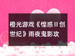 橙光游戲《惶惑Ⅱ創(chuàng)世紀》雨夜鬼影攻略