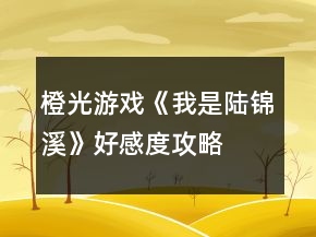 橙光游戲《我是陸錦溪》好感度攻略