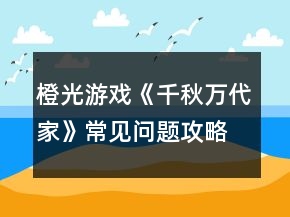 橙光游戲《千秋萬代家》常見問題攻略