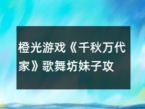 橙光游戲《千秋萬代家》歌舞坊妹子攻略