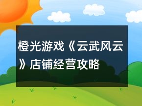 橙光游戲《云武風(fēng)云》店鋪經(jīng)營(yíng)攻略