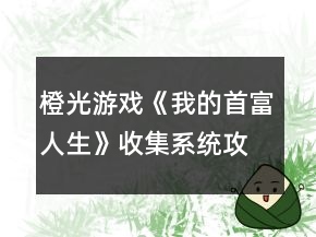 橙光游戲《我的首富人生》收集系統(tǒng)攻略