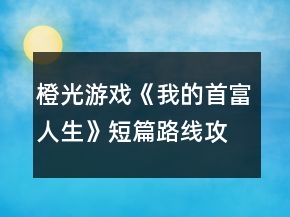橙光游戲《我的首富人生》短篇路線攻略