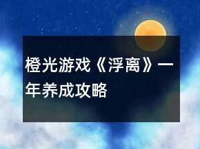 橙光游戲《浮離》一年養(yǎng)成攻略