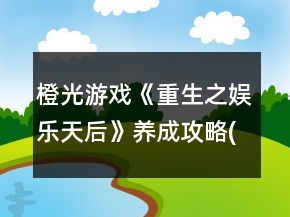 橙光游戲《重生之娛樂天后》養(yǎng)成攻略(大禮包玩家可以忽略)