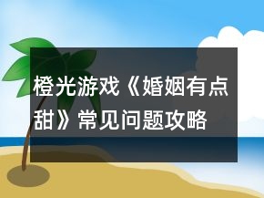 橙光游戲《婚姻有點(diǎn)甜》常見問題攻略