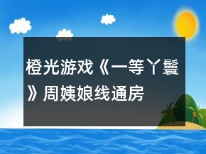 橙光游戲《一等丫鬟》周姨娘線、通房線及成就攻略