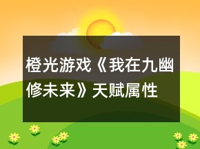 橙光游戲《我在九幽修未來》天賦屬性加成測試題攻略