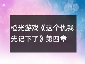 橙光游戲《這個(gè)仇我先記下了》第四章攻略