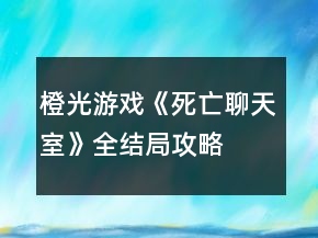 橙光游戲《死亡聊天室》全結(jié)局攻略
