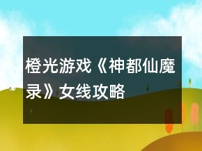 橙光游戲《神都仙魔錄》女線攻略