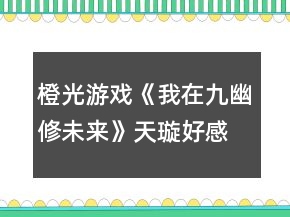橙光游戲《我在九幽修未來》天璇好感劇情攻略
