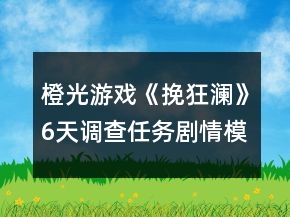 橙光游戲《挽狂瀾》6天調(diào)查任務(wù)劇情模式攻略