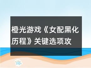 橙光游戲《女配黑化歷程》關(guān)鍵選項攻略