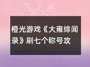 橙光游戲《大雍緋聞錄》刷七個稱號攻略