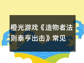 橙光游戲《造物者法則泰亨出擊》常見(jiàn)問(wèn)題攻略