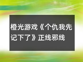 橙光游戲《個(gè)仇我先記下了》正線邪線攻略