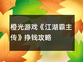 橙光游戲《江湖霸主傳》掙錢攻略