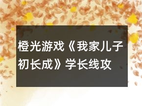 橙光游戲《我家兒子初長成》學(xué)長線攻略