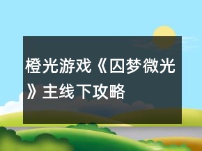 橙光游戲《囚夢微光》主線下攻略