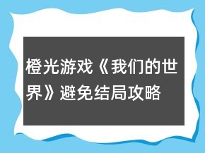 橙光游戲《我們的世界》避免結(jié)局攻略