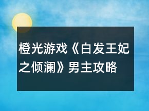 橙光游戲《白發(fā)王妃之傾瀾》男主攻略