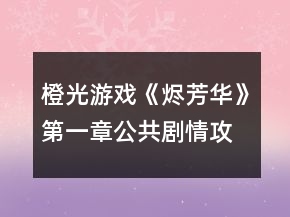 橙光游戲《燼芳華》第一章公共劇情攻略