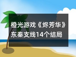 橙光游戲《燼芳華》東秦支線14個(gè)結(jié)局攻略
