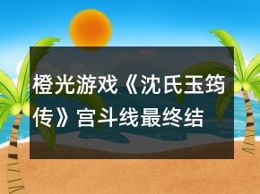 橙光游戲《沈氏玉筠傳》宮斗線最終結(jié)局屬性判定攻略