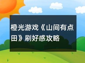 橙光游戲《山間有點(diǎn)田》刷好感攻略