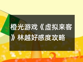 橙光游戲《虛擬來客》林越好感度攻略