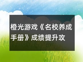 橙光游戲《名校養(yǎng)成手冊》成績提升攻略