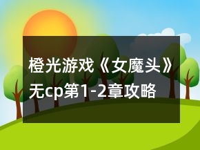 橙光游戲《女魔頭》無cp第1-2章攻略