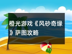 橙光游戲《風砂奇緣》薩圖攻略