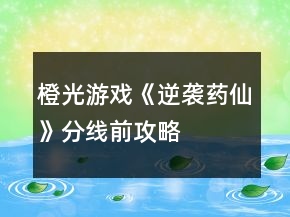 橙光游戲《逆襲藥仙》分線前攻略