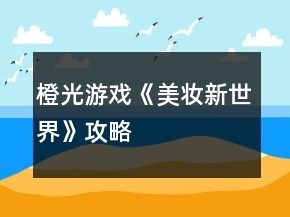 橙光游戲《美妝新世界》攻略