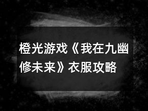 橙光游戲《我在九幽修未來》衣服攻略