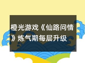 橙光游戲《仙路問情》煉氣期每層升級(jí)需要的修為值攻略