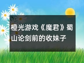 橙光游戲《魔君》蜀山論劍前的收妹子攻略